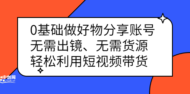 0基础做好物分享账号：无需出镜、无需货源，轻松利用短视频带货-让一部分人先富起来默财 创业网