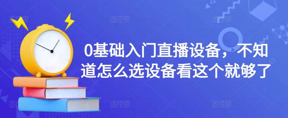 0基础入门直播设备，不知道怎么选设备看这个就够了-让一部分人先富起来默财 创业网