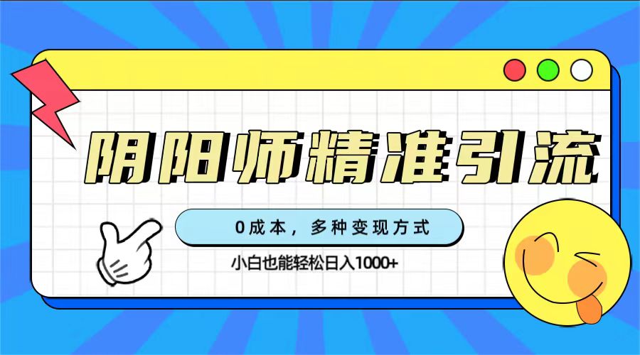 0成本阴阳师精准引流，多种变现方式，小白也能轻松日入1000-让一部分人先富起来默财创业网