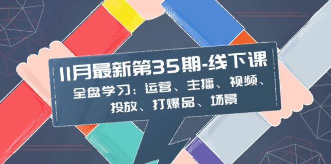 11月最新-35期-线下课：全盘学习：运营、主播、视频、投放、打爆品、场景-让一部分人先富起来默财 创业网