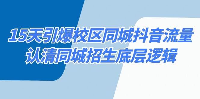 15天引爆校区 同城抖音流量，认清同城招生底层逻辑-让一部分人先富起来默财 创业网