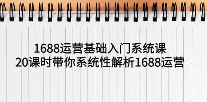 1688运营基础入门系统课，20课时带你系统性解析1688运营-让一部分人先富起来默财 创业网