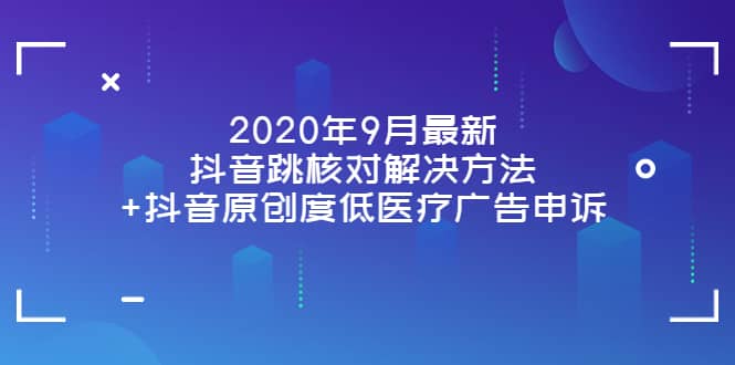 2020年9月最新抖音跳核对解决方法 抖音原创度低医疗广告申诉-让一部分人先富起来默财创业网