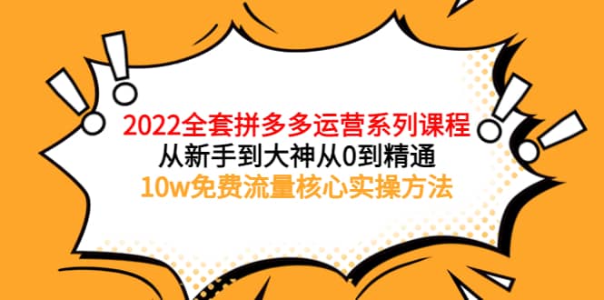 2022全套拼多多运营课程，从新手到大神从0到精通，10w免费流量核心实操方法-让一部分人先富起来默财创业网