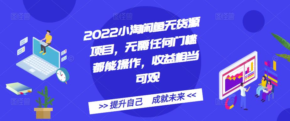 2022小淘闲鱼无货源项目，无需任何门槛都能操作，收益相当可观-让一部分人先富起来默财创业网