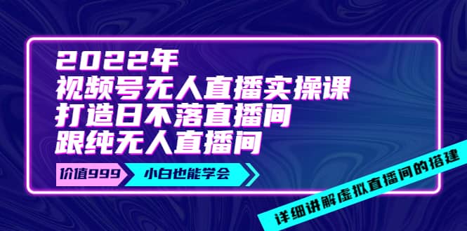 2022年《视频号无人直播实操课》打造日不落直播间 纯无人直播间-让一部分人先富起来默财创业网