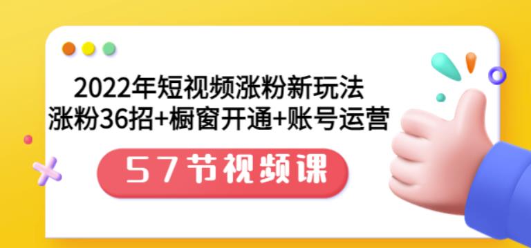 2022年短视频涨粉新玩法：涨粉36招 橱窗开通 账号运营（57节视频课）-让一部分人先富起来默财 创业网