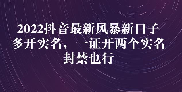 2022抖音最新风暴新口子：多开实名，一整开两个实名，封禁也行-让一部分人先富起来默财创业网