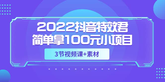 2022抖音特效君简单拿100元小项目，可深耕赚更多（3节视频课 素材）-让一部分人先富起来默财创业网