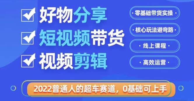2022普通人的超车赛道「好物分享短视频带货」利用业余时间赚钱（价值398）-让一部分人先富起来默财创业网