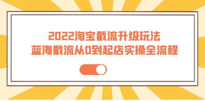 2022淘宝截流升级玩法：蓝海截流从0到起店实操全流程 价值千元-让一部分人先富起来默财 创业网