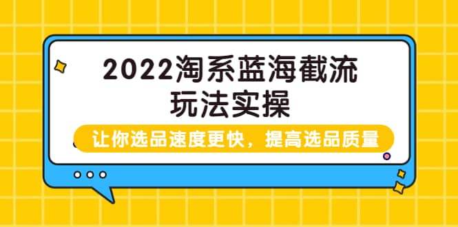 2022淘系蓝海截流玩法实操：让你选品速度更快，提高选品质量（价值599）-让一部分人先富起来默财 创业网