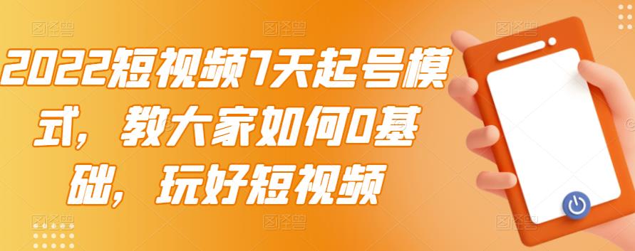 2022短视频7天起号模式，教大家如何0基础，玩好短视频-让一部分人先富起来默财创业网