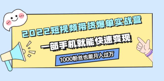 2022短视频带货爆单实战营，一部手机就能快速变现-让一部分人先富起来默财 创业网