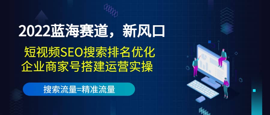 2022蓝海赛道，新风口：短视频SEO搜索排名优化 企业商家号搭建运营实操-让一部分人先富起来默财 创业网