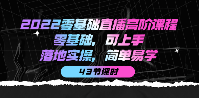 2022零基础直播高阶课程：零基础，可上手，落地实操，简单易学（43节课）-让一部分人先富起来默财 创业网