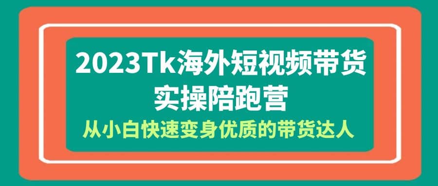 2023-Tk海外短视频带货-实操陪跑营，从小白快速变身优质的带货达人-让一部分人先富起来默财 创业网