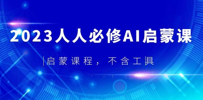 2023人人必修·AI启蒙课，启蒙课程，不含工具-让一部分人先富起来默财创业网