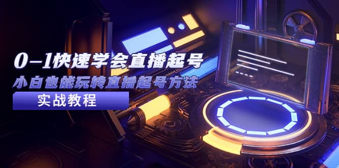 2023从0-1快速学会直播起号，小白也能玩转直播起号方法实战流程-让一部分人先富起来默财 创业网