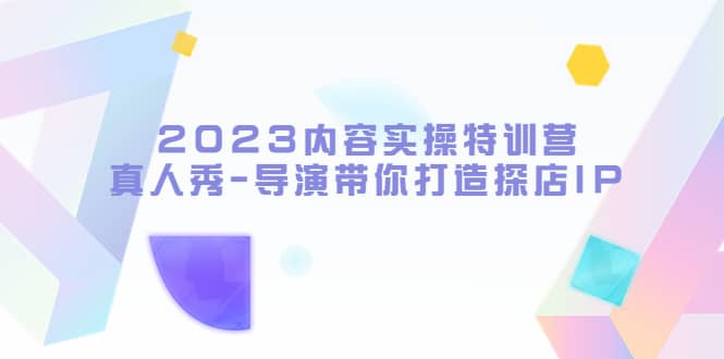 2023内容实操特训营，真人秀-导演带你打造探店IP-让一部分人先富起来默财创业网