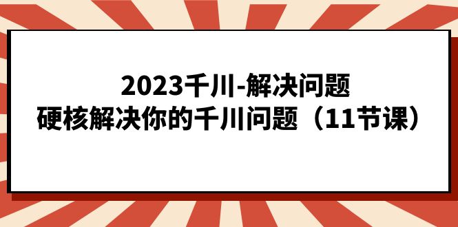 2023千川-解决问题，硬核解决你的千川问题（11节课）-让一部分人先富起来默财 创业网