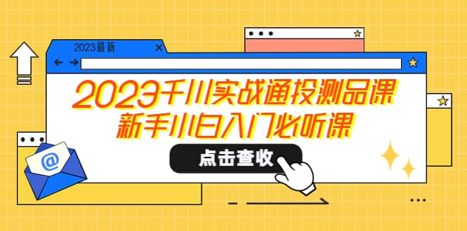 2023千川实战通投测品课，新手小白入门必听课-让一部分人先富起来默财 创业网