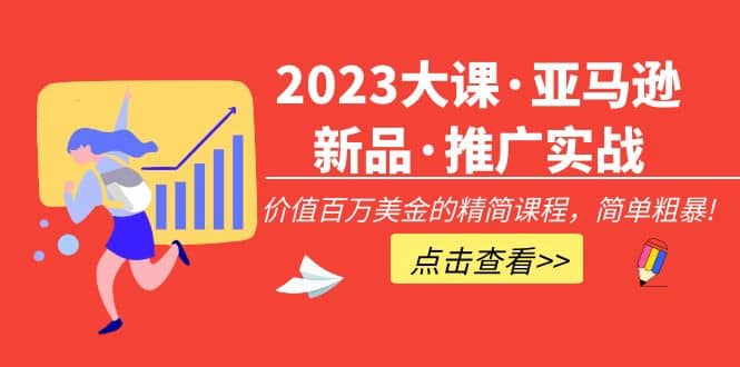 2023大课·亚马逊新品·推广实战：精简课程，简单粗暴-让一部分人先富起来默财 创业网