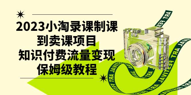 2023小淘录课制课到卖课项目，知识付费流量变现保姆级教程-让一部分人先富起来默财 创业网