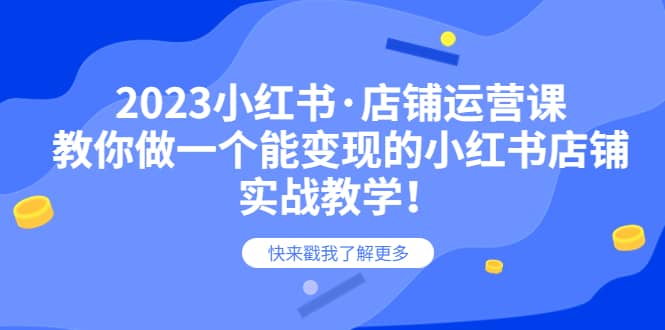 2023小红书·店铺运营课，教你做一个能变现的小红书店铺，20节-实战教学-让一部分人先富起来默财 创业网