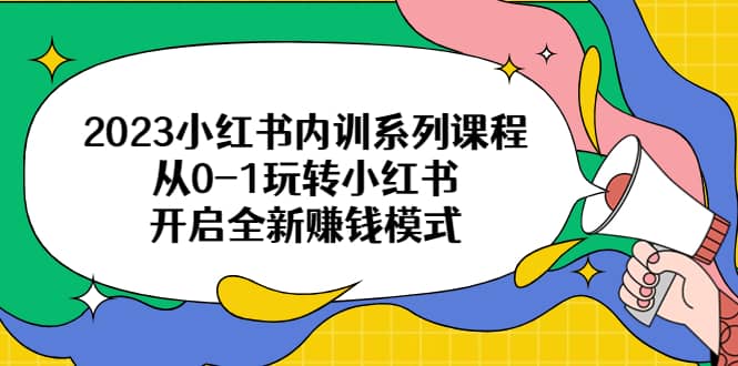 2023小红书内训系列课程，从0-1玩转小红书，开启全新赚钱模式-让一部分人先富起来默财创业网