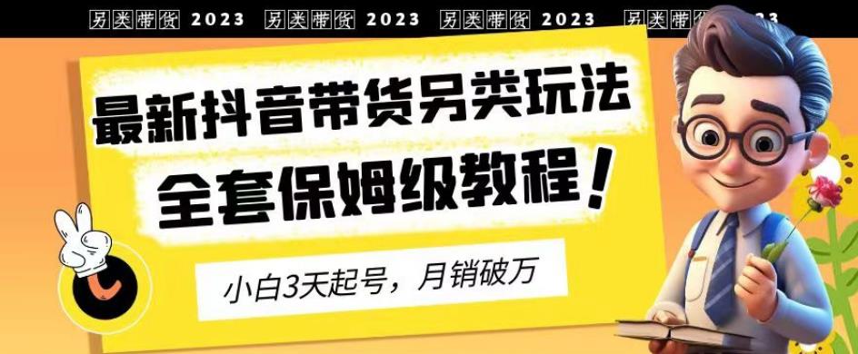 2023年最新抖音带货另类玩法，3天起号，月销破万（保姆级教程）【揭秘】-让一部分人先富起来默财创业网