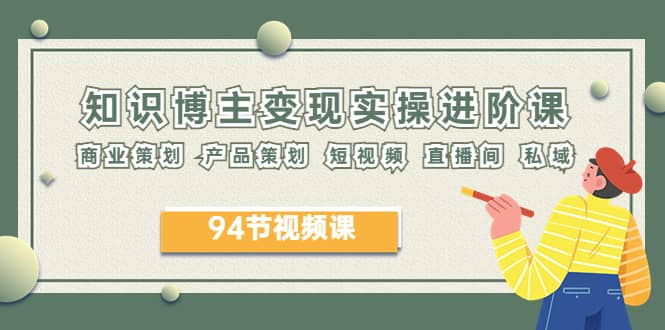 2023年知识-博主变现实操进阶课：商业策划 产品策划 短视频 直播间 私域-让一部分人先富起来默财创业网