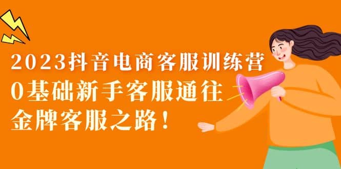 2023抖音·电商客服训练营：0基础新手客服通往金牌客服之路-让一部分人先富起来默财创业网