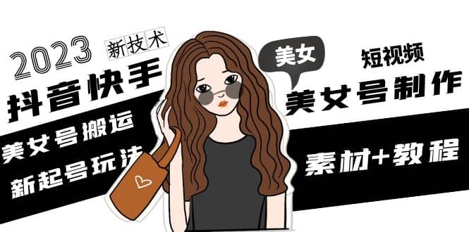 2023抖音快手短视频美女号制作 美女号搬运新起号玩法 新技术(素材 教程)-让一部分人先富起来默财创业网