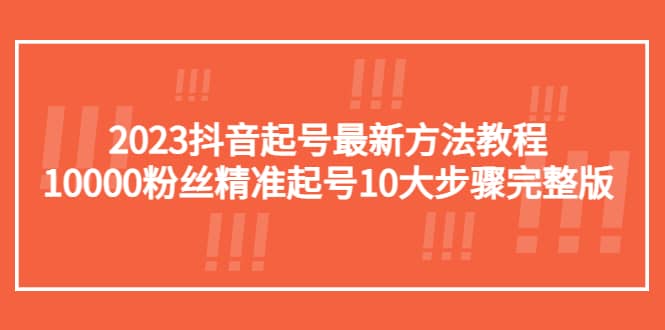 2023抖音起号最新方法教程：10000粉丝精准起号10大步骤完整版-让一部分人先富起来默财创业网