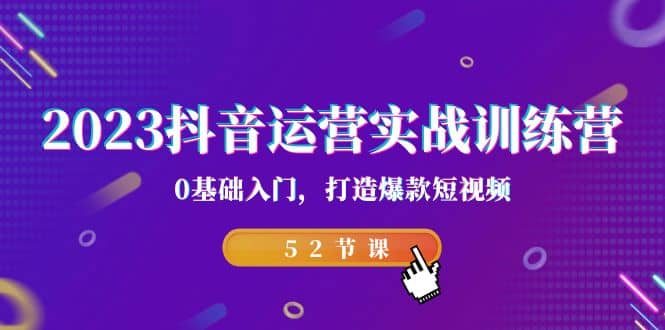 2023抖音运营实战训练营，0基础入门，打造爆款短视频（52节课）-让一部分人先富起来默财创业网