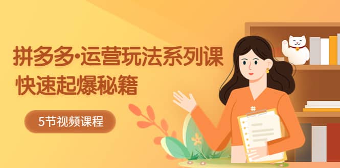2023拼多多-运营玩法系列课：快速起爆秘籍（5节视频课）-让一部分人先富起来默财 创业网