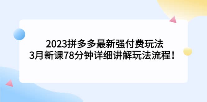 2023拼多多最新强付费玩法，3月新课78分钟详细讲解玩法流程-让一部分人先富起来默财创业网
