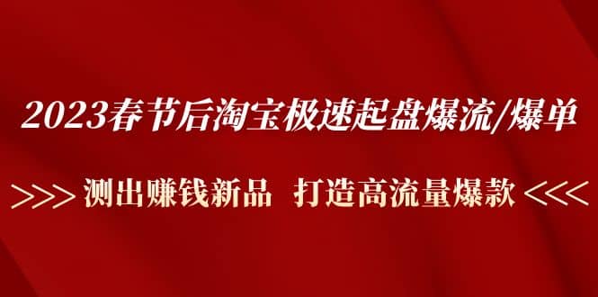 2023春节后淘宝极速起盘爆流/爆单：测出赚钱新品 打造高流量爆款-让一部分人先富起来默财创业网