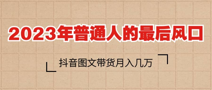 2023普通人的最后风口，抖音图文带货月入几万-让一部分人先富起来默财 创业网