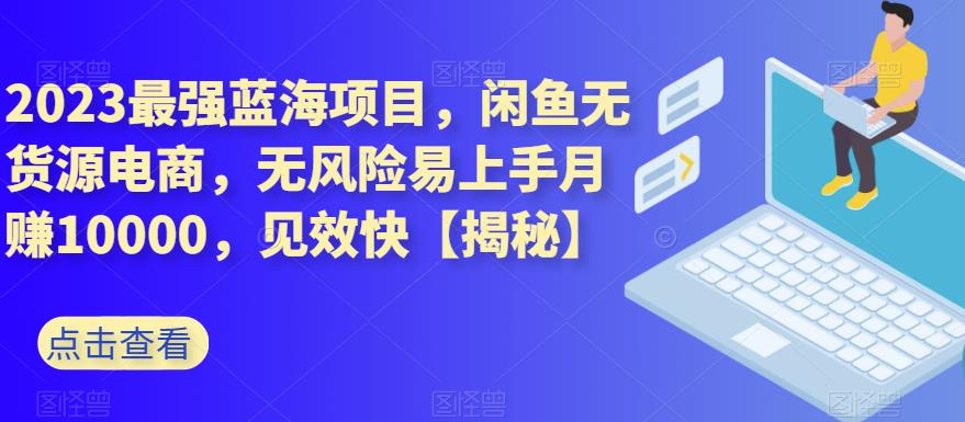 2023最强蓝海项目，闲鱼无货源电商，无风险易上手月赚10000，见效快【揭秘】-让一部分人先富起来默财创业网