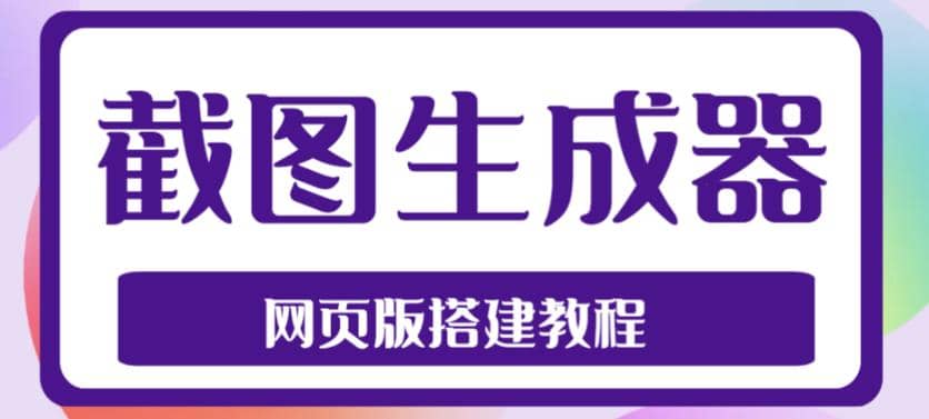2023最新在线截图生成器源码 搭建视频教程，支持电脑和手机端在线制作生成-让一部分人先富起来默财创业网