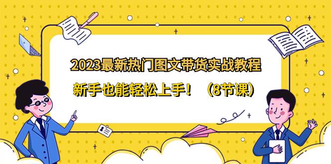 2023最新热门-图文带货实战教程，新手也能轻松上手！（8节课）-让一部分人先富起来默财 创业网