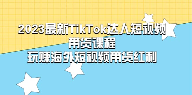 2023最新TikTok·达人短视频带货课程，玩赚海外短视频带货·红利-让一部分人先富起来默财 创业网