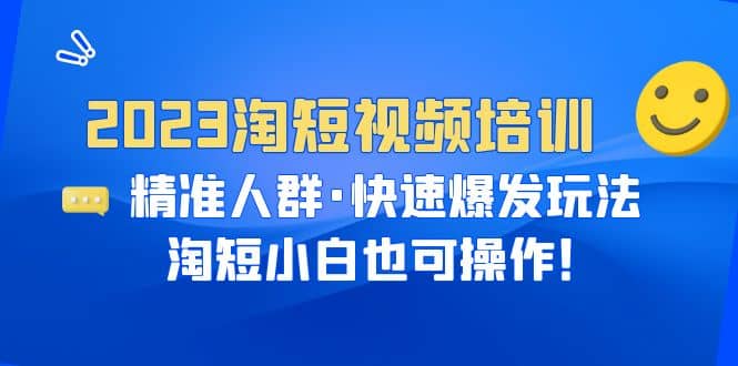 2023淘短视频培训：精准人群·快速爆发玩法，淘短小白也可操作-让一部分人先富起来默财创业网