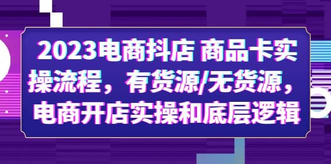 2023电商抖店 商品卡实操流程，有货源/无货源，电商开店实操和底层逻辑-让一部分人先富起来默财创业网