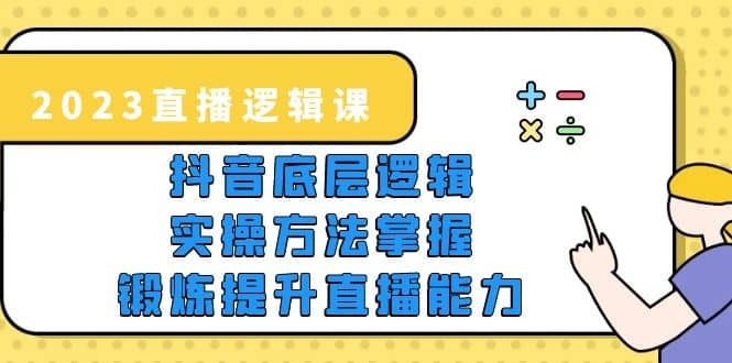 2023直播·逻辑课，抖音底层逻辑 实操方法掌握，锻炼提升直播能力-让一部分人先富起来默财 创业网