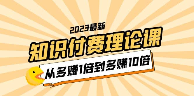 2023知识付费理论课，从多赚1倍到多赚10倍（10节视频课）-让一部分人先富起来默财创业网