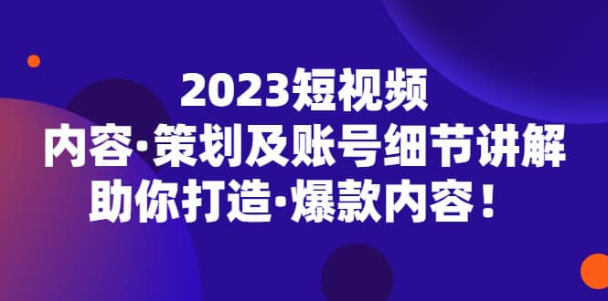 2023短视频内容·策划及账号细节讲解，助你打造·爆款内容-让一部分人先富起来默财创业网