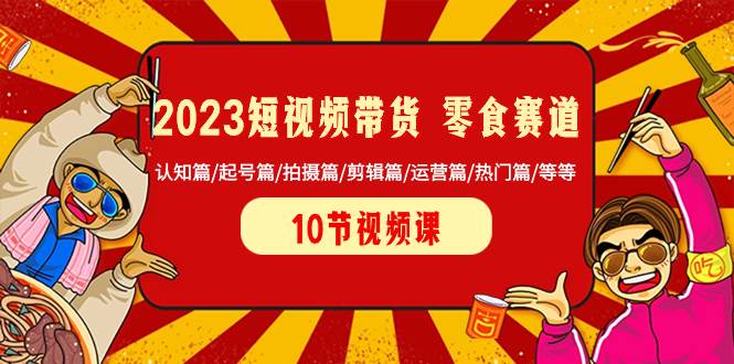 2023短视频带货 零食赛道 认知篇/起号篇/拍摄篇/剪辑篇/运营篇/热门篇/等等-让一部分人先富起来默财 创业网